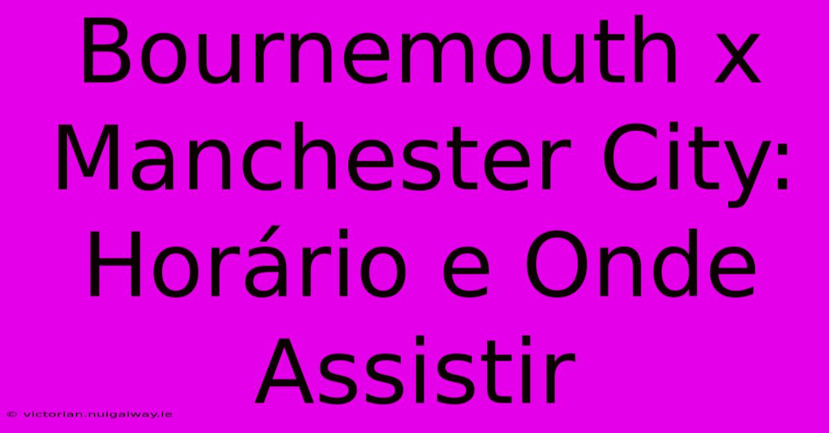 Bournemouth X Manchester City: Horário E Onde Assistir