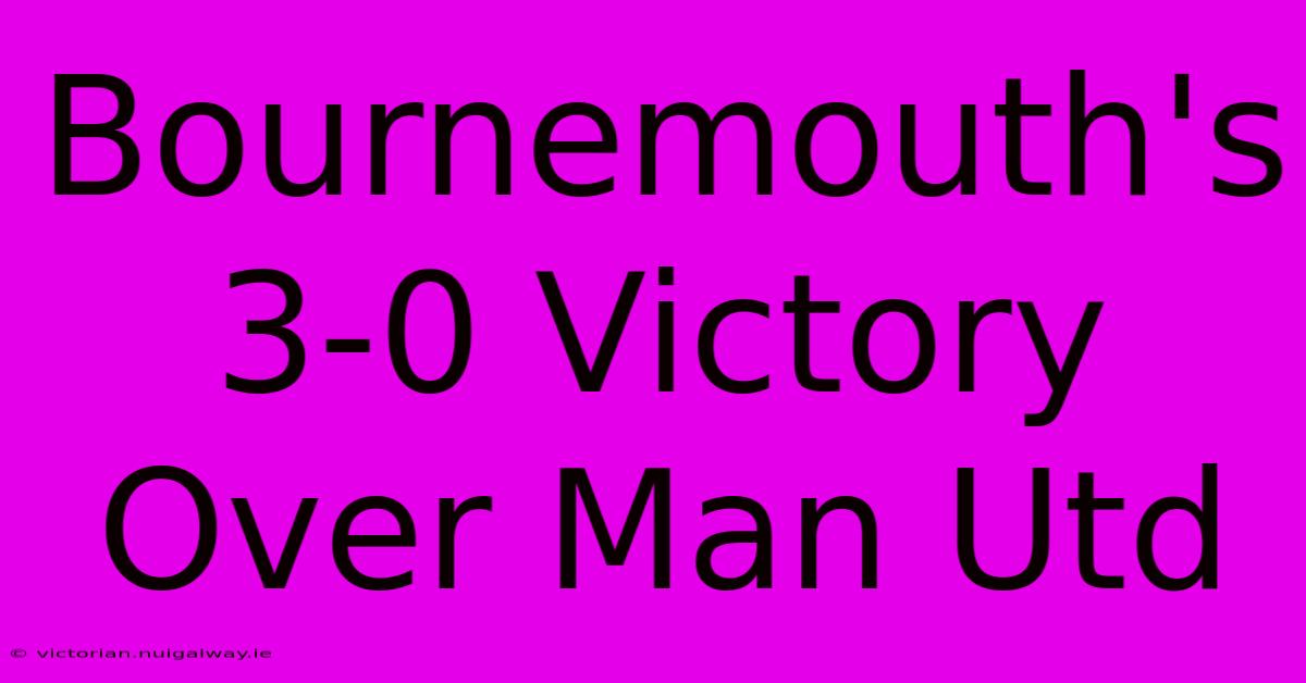 Bournemouth's 3-0 Victory Over Man Utd