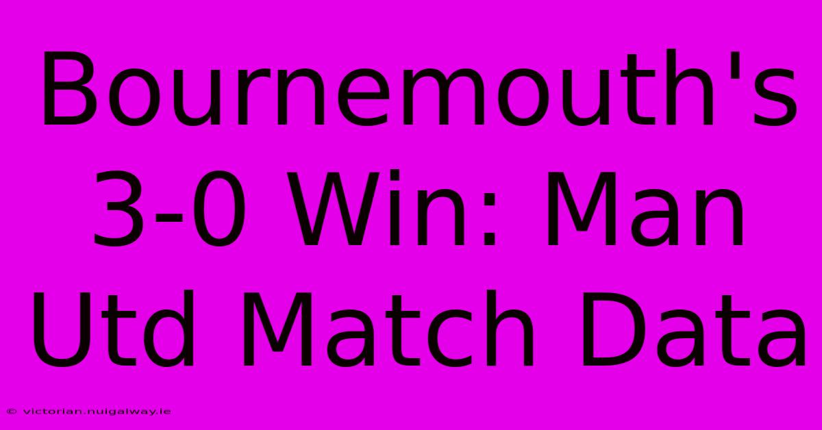 Bournemouth's 3-0 Win: Man Utd Match Data