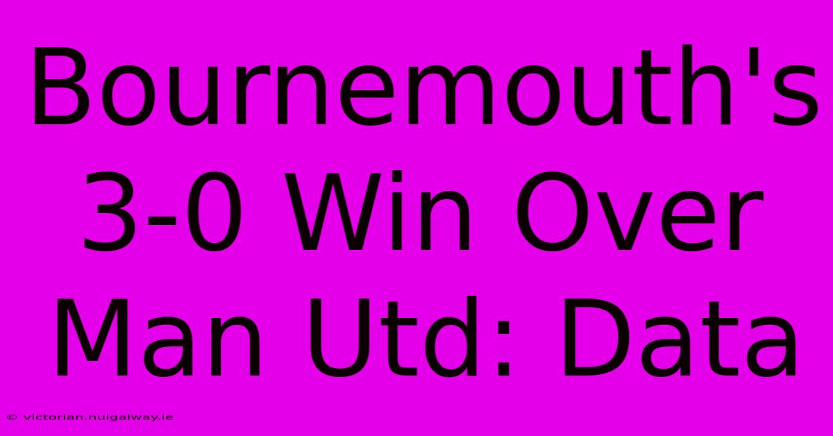 Bournemouth's 3-0 Win Over Man Utd: Data