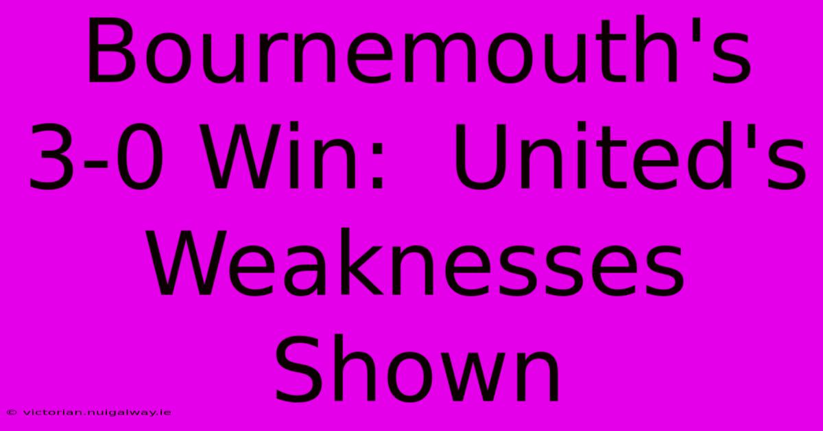 Bournemouth's 3-0 Win:  United's Weaknesses Shown