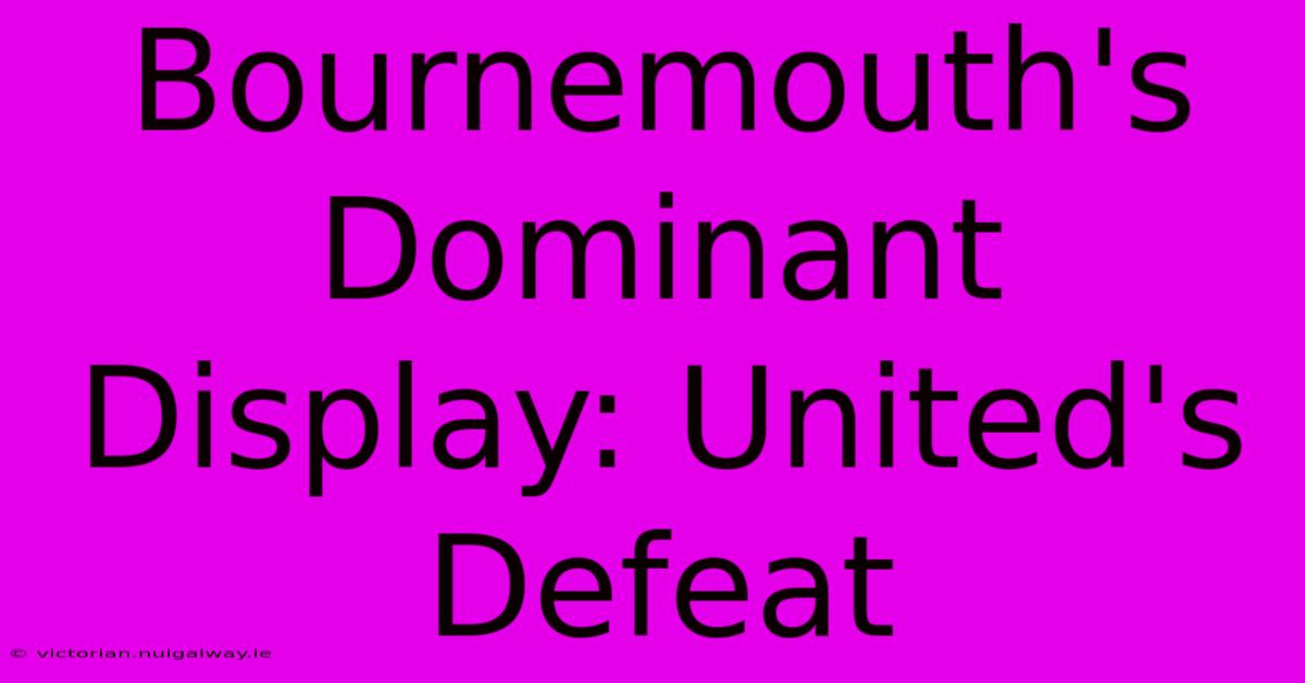 Bournemouth's Dominant Display: United's Defeat