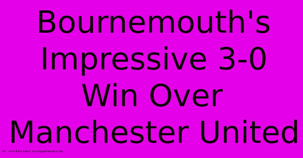 Bournemouth's Impressive 3-0 Win Over Manchester United