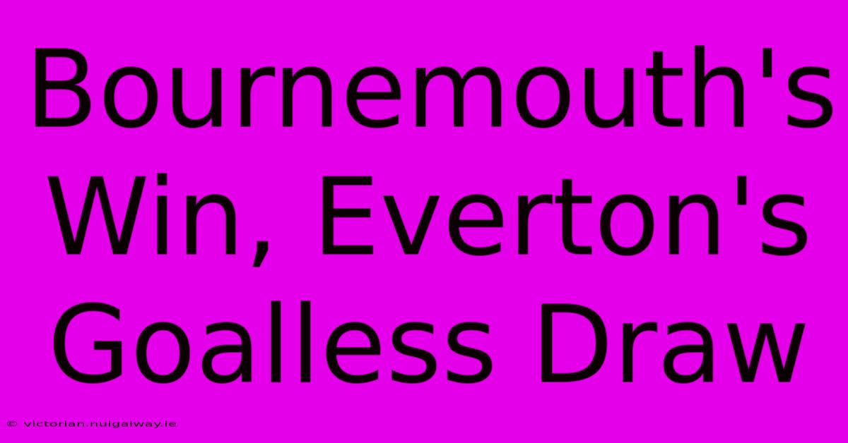 Bournemouth's Win, Everton's Goalless Draw