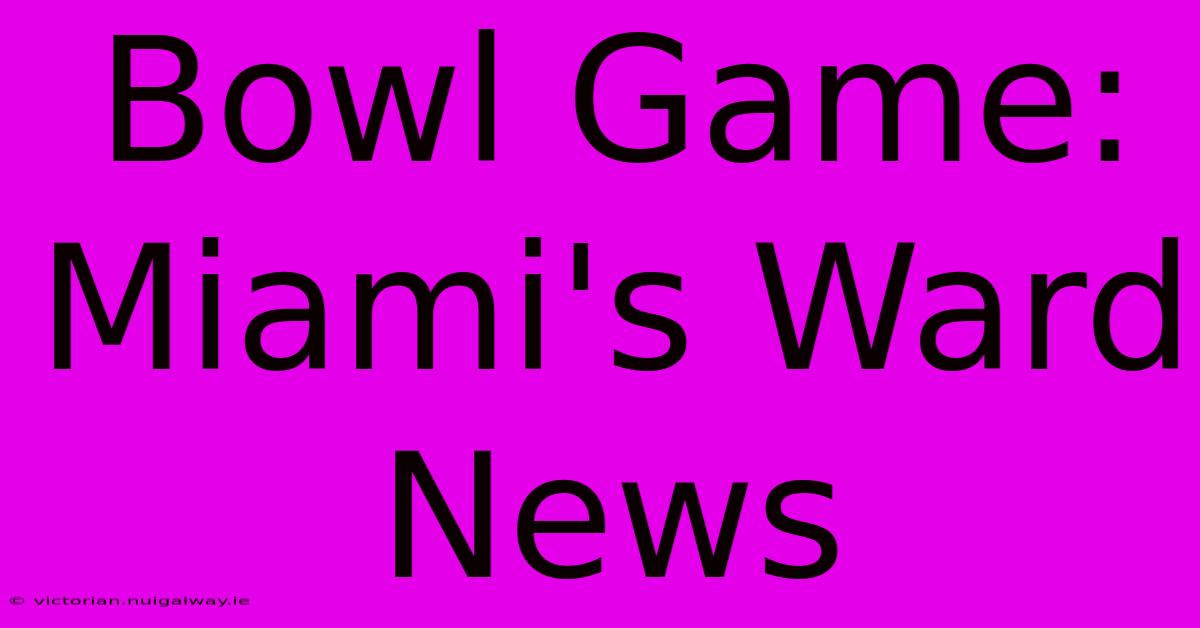 Bowl Game: Miami's Ward News