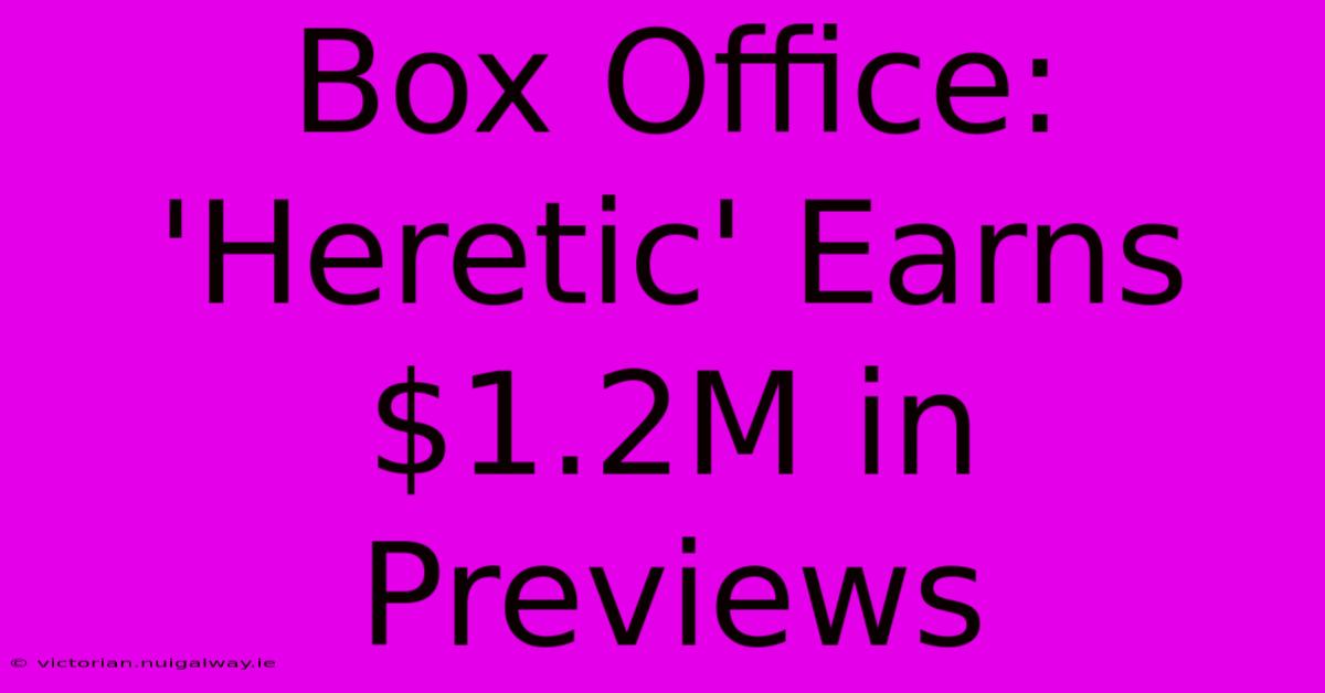 Box Office: 'Heretic' Earns $1.2M In Previews