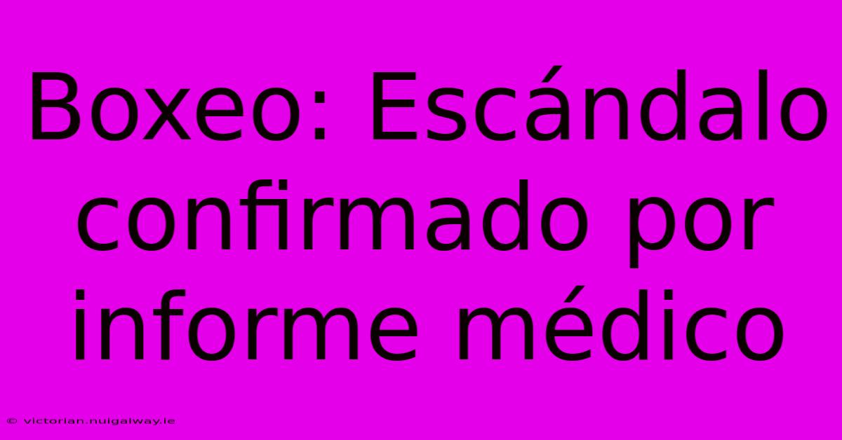 Boxeo: Escándalo Confirmado Por Informe Médico 