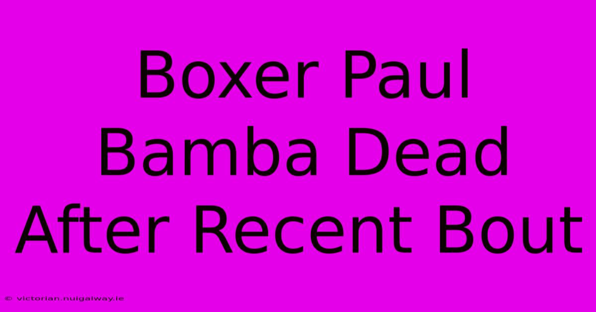 Boxer Paul Bamba Dead After Recent Bout