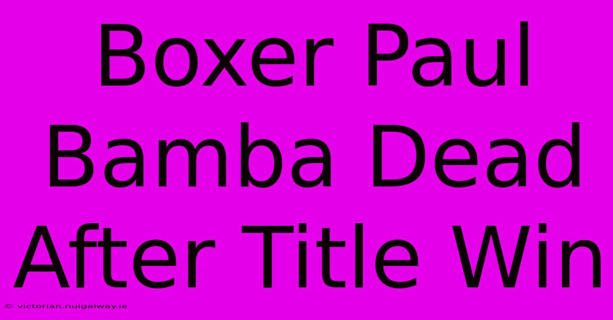 Boxer Paul Bamba Dead After Title Win