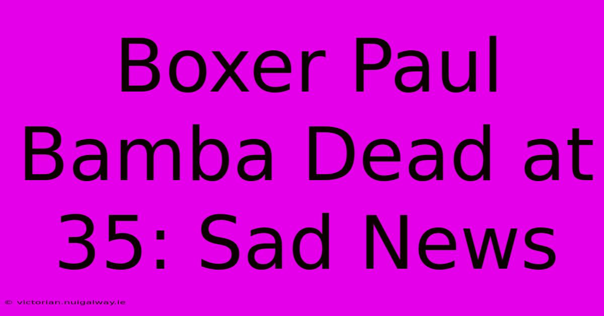 Boxer Paul Bamba Dead At 35: Sad News