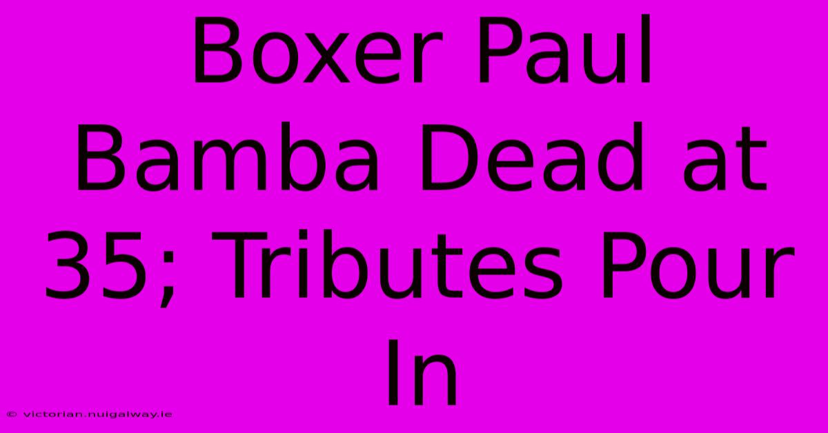 Boxer Paul Bamba Dead At 35; Tributes Pour In