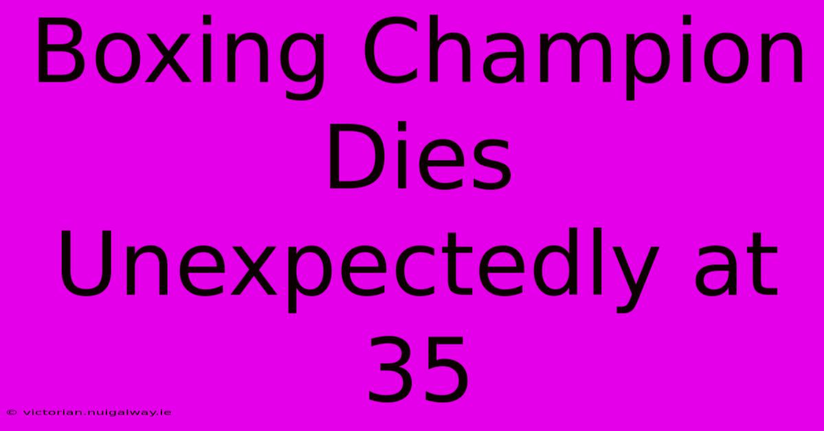 Boxing Champion Dies Unexpectedly At 35