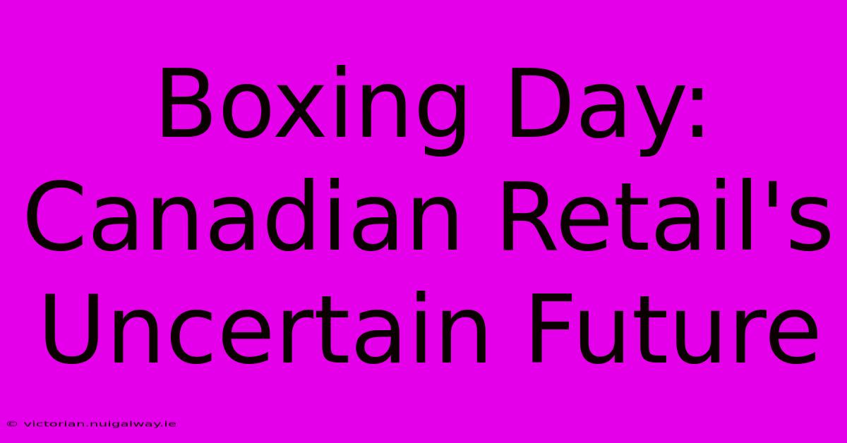 Boxing Day:  Canadian Retail's Uncertain Future