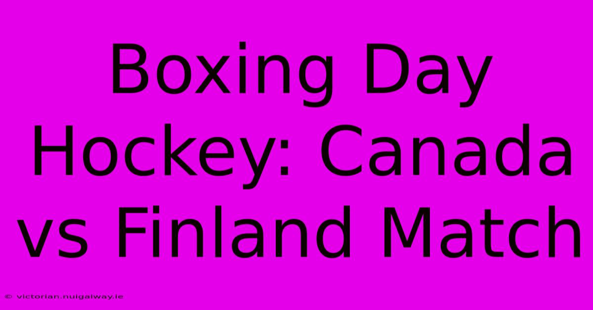 Boxing Day Hockey: Canada Vs Finland Match