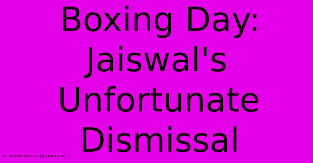 Boxing Day:  Jaiswal's Unfortunate Dismissal