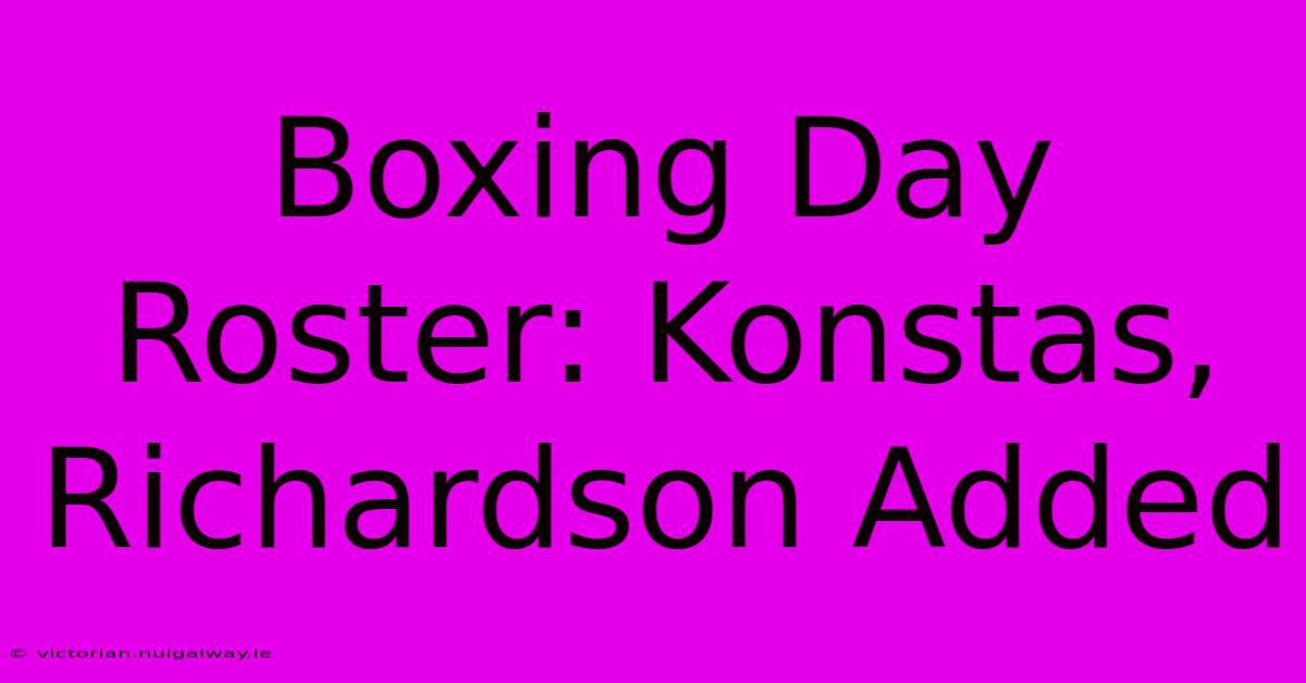 Boxing Day Roster: Konstas, Richardson Added