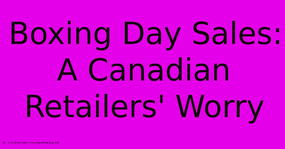 Boxing Day Sales: A Canadian Retailers' Worry