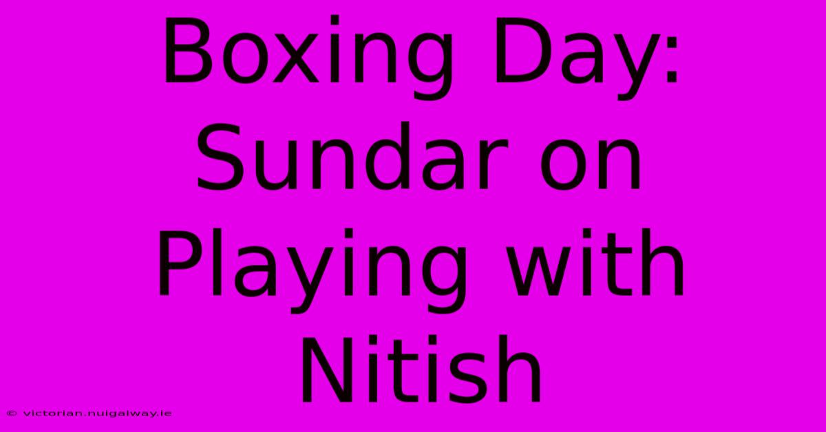 Boxing Day: Sundar On Playing With Nitish