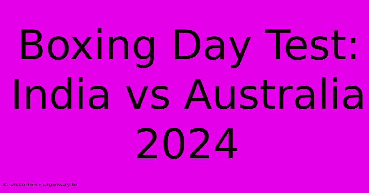 Boxing Day Test: India Vs Australia 2024