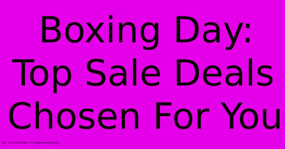 Boxing Day: Top Sale Deals Chosen For You