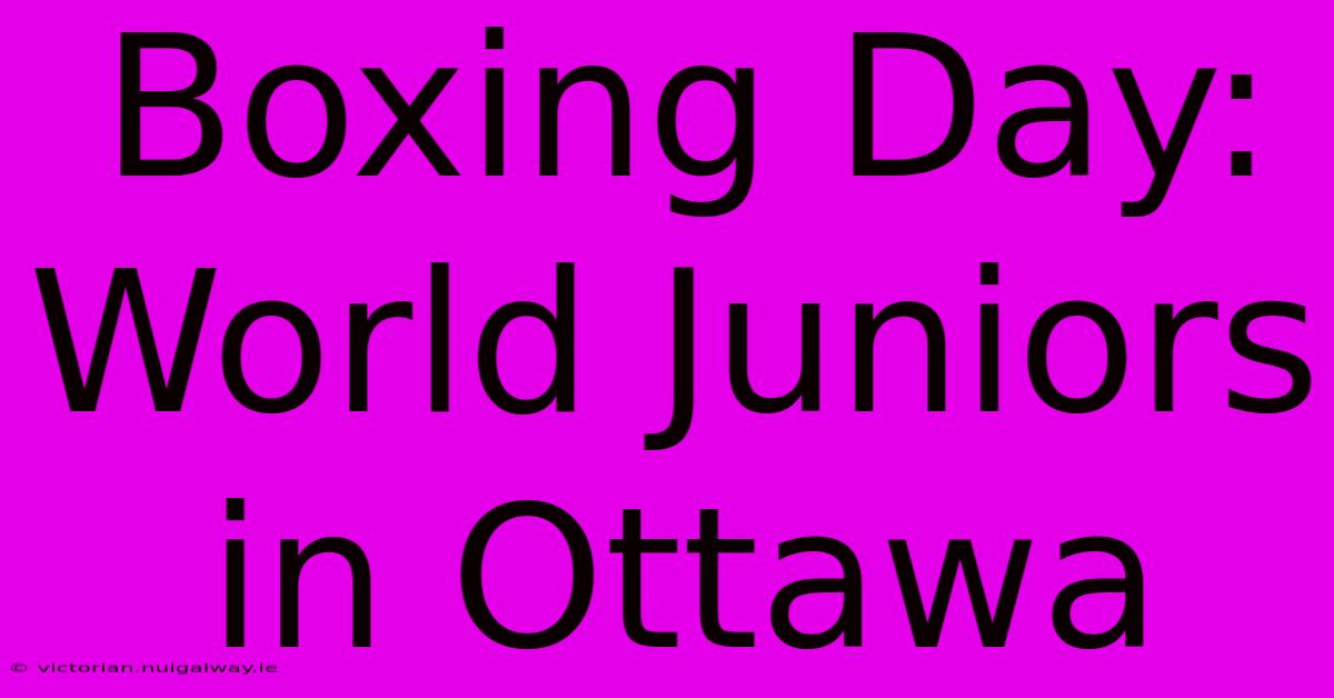 Boxing Day: World Juniors In Ottawa