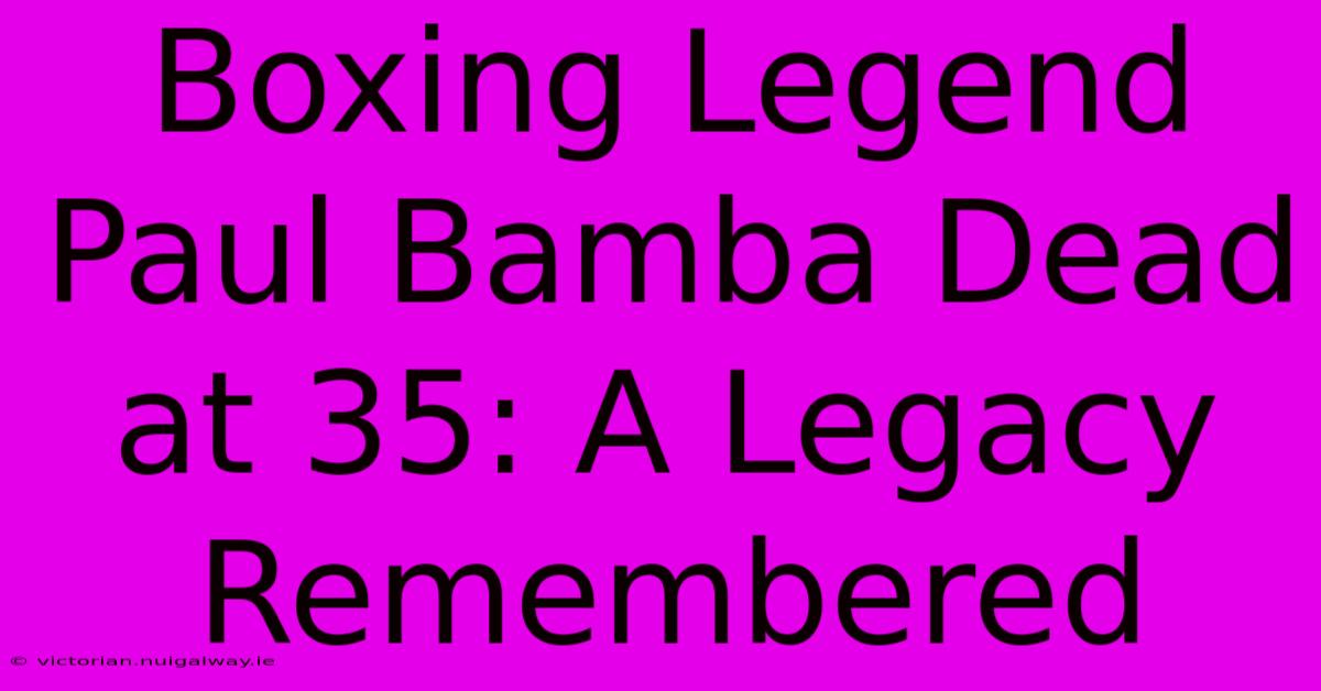 Boxing Legend Paul Bamba Dead At 35: A Legacy Remembered