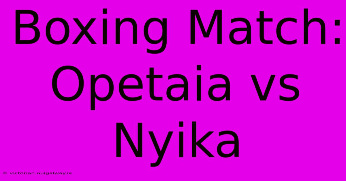 Boxing Match: Opetaia Vs Nyika