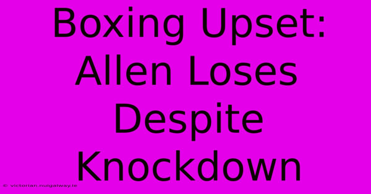 Boxing Upset: Allen Loses Despite Knockdown