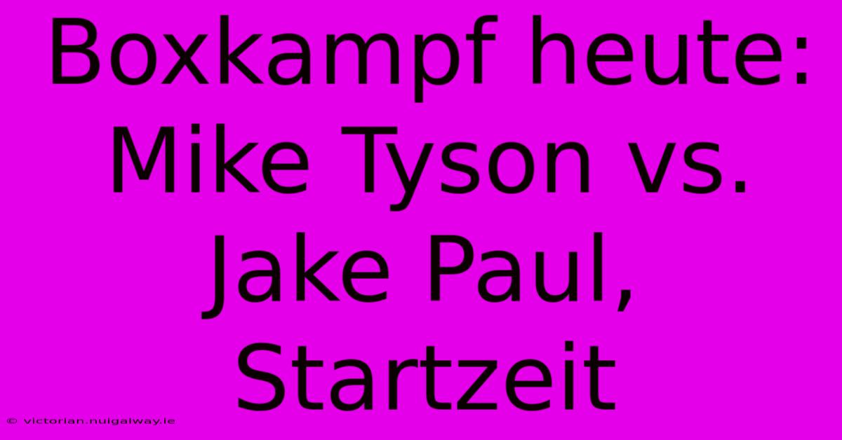 Boxkampf Heute: Mike Tyson Vs. Jake Paul, Startzeit