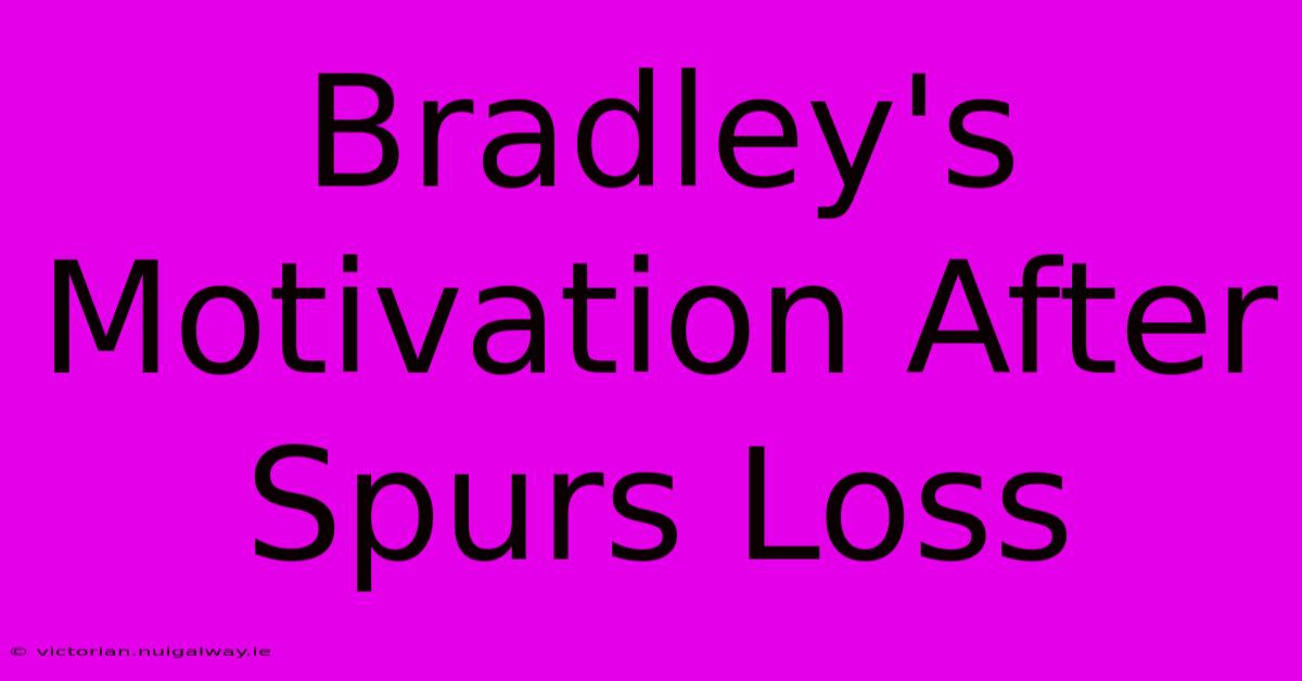 Bradley's Motivation After Spurs Loss