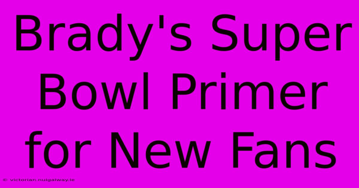 Brady's Super Bowl Primer For New Fans