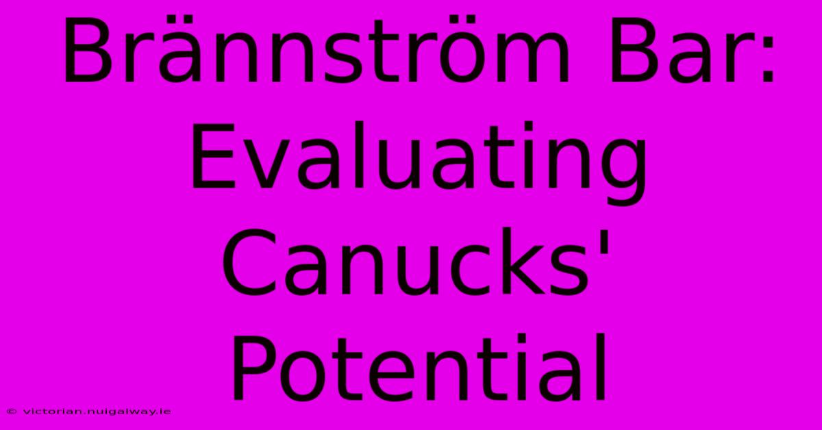 Brännström Bar: Evaluating Canucks' Potential