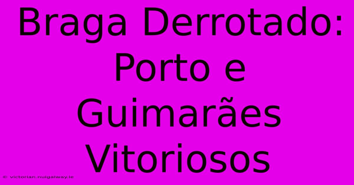 Braga Derrotado: Porto E Guimarães Vitoriosos 