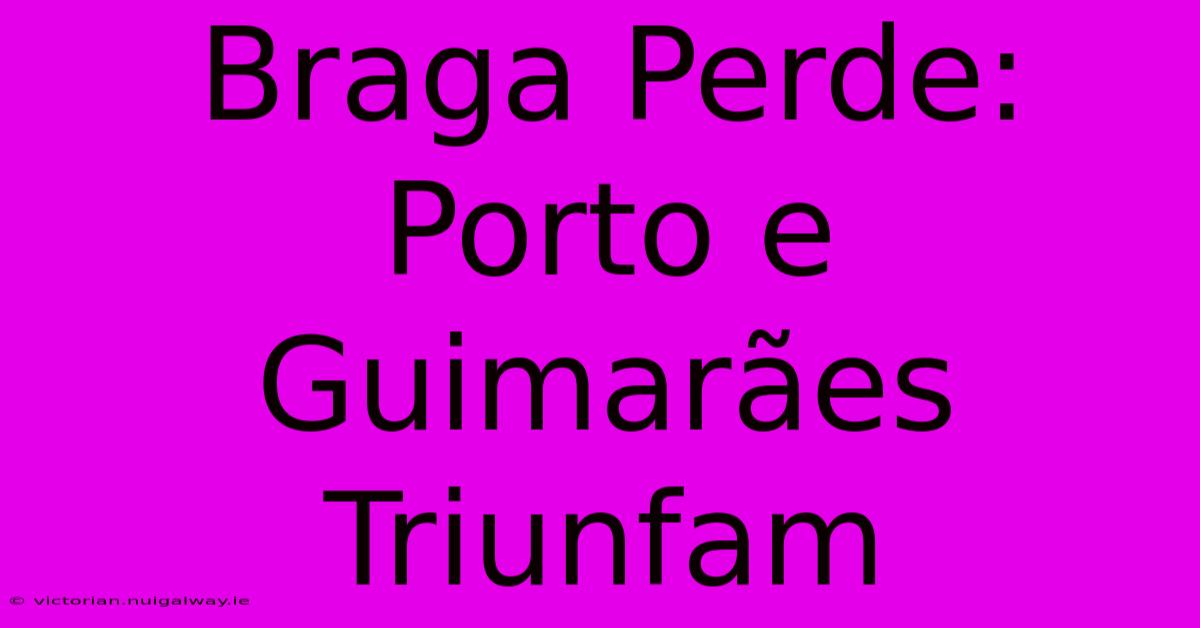 Braga Perde: Porto E Guimarães Triunfam