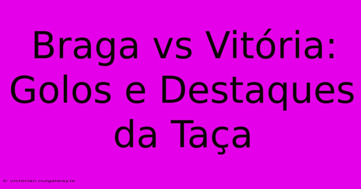 Braga Vs Vitória: Golos E Destaques Da Taça