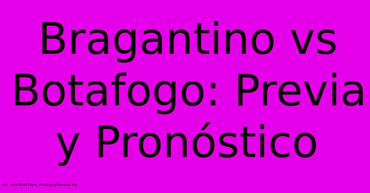 Bragantino Vs Botafogo: Previa Y Pronóstico