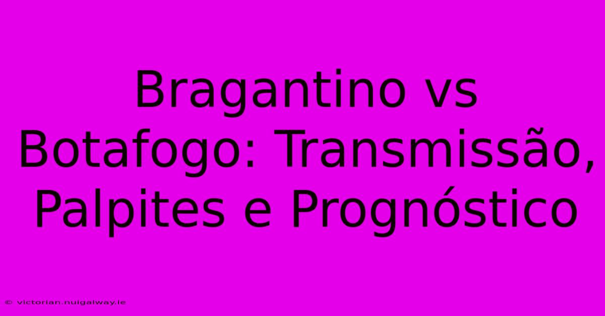 Bragantino Vs Botafogo: Transmissão, Palpites E Prognóstico