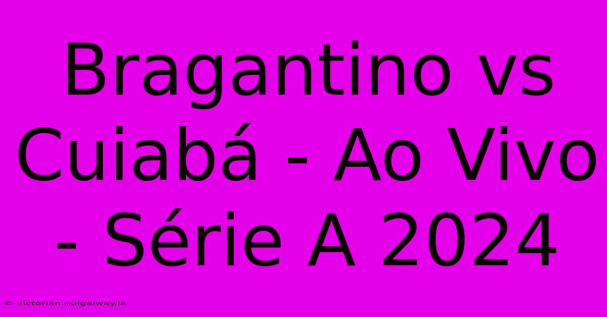 Bragantino Vs Cuiabá - Ao Vivo - Série A 2024