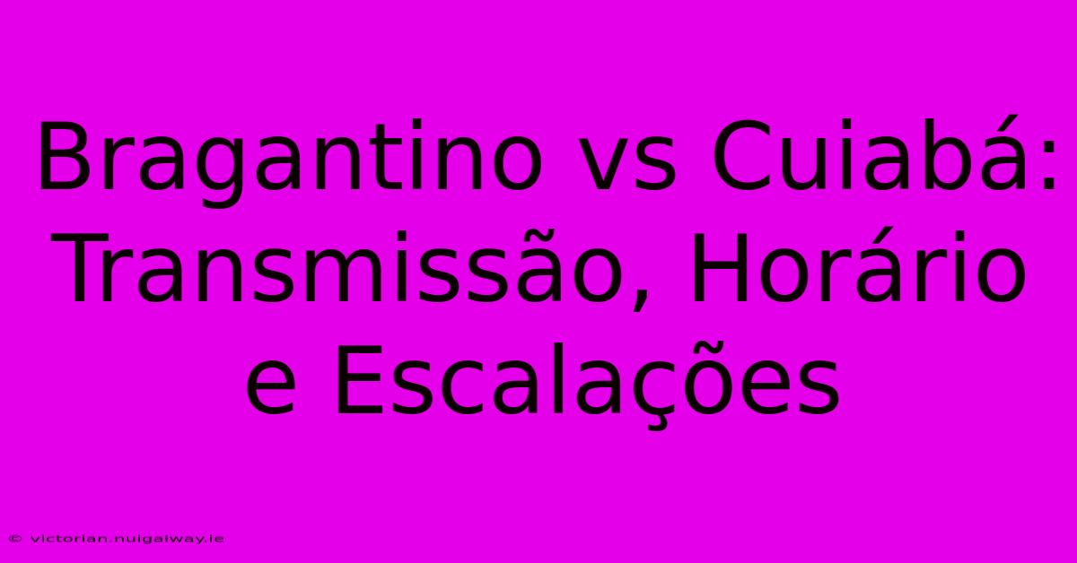 Bragantino Vs Cuiabá: Transmissão, Horário E Escalações