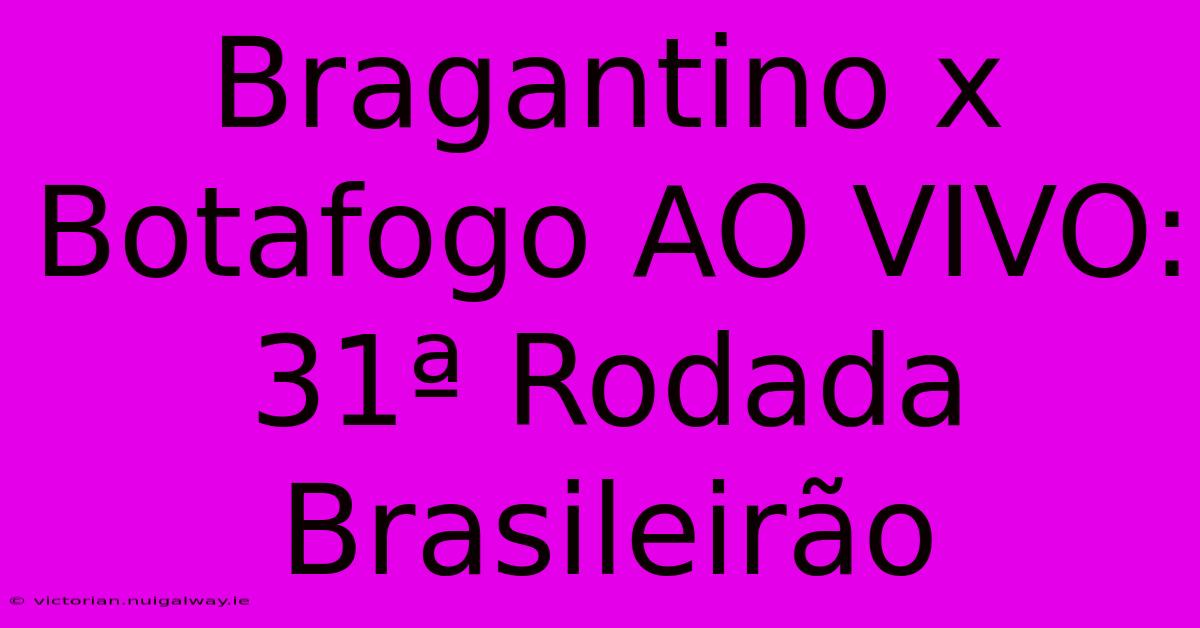 Bragantino X Botafogo AO VIVO: 31ª Rodada Brasileirão