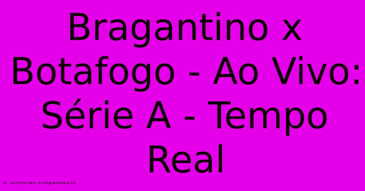 Bragantino X Botafogo - Ao Vivo: Série A - Tempo Real 