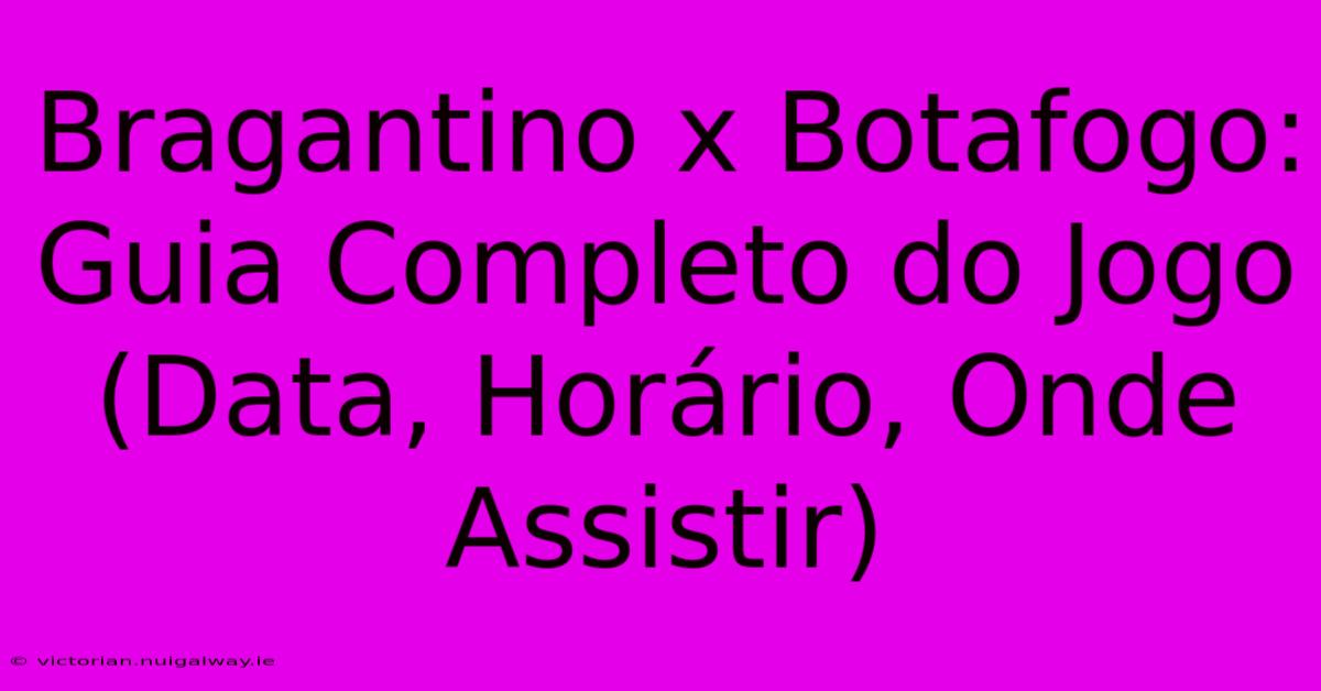 Bragantino X Botafogo: Guia Completo Do Jogo (Data, Horário, Onde Assistir)