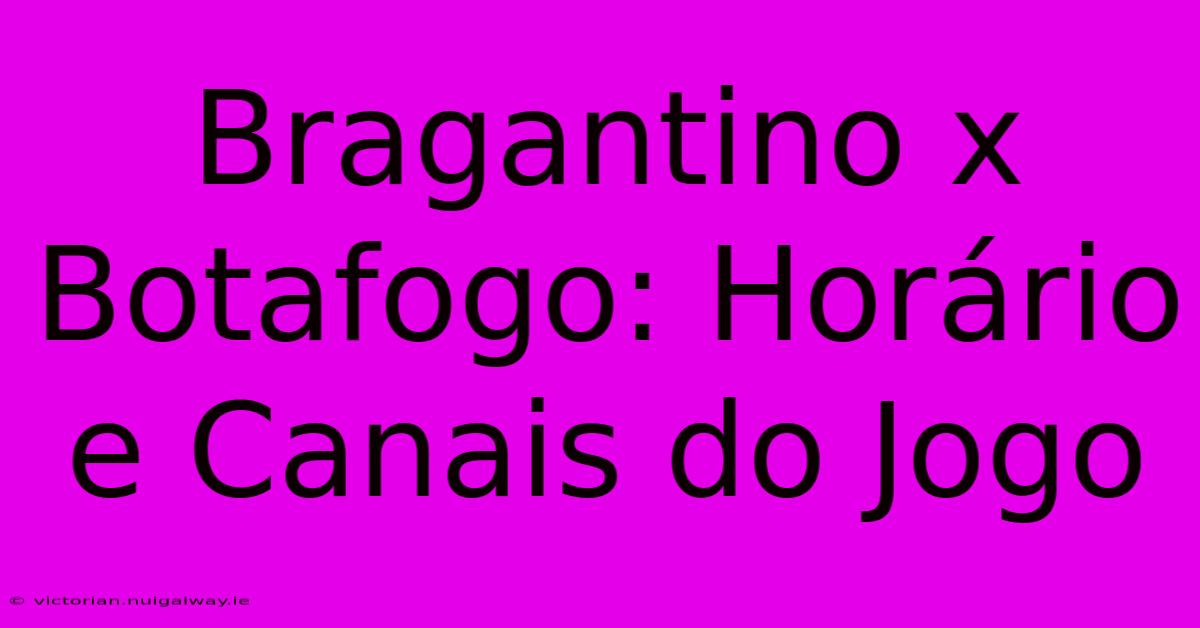 Bragantino X Botafogo: Horário E Canais Do Jogo