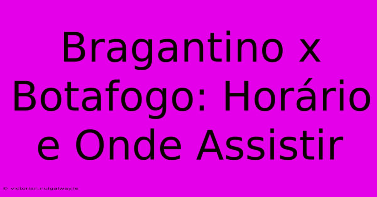 Bragantino X Botafogo: Horário E Onde Assistir