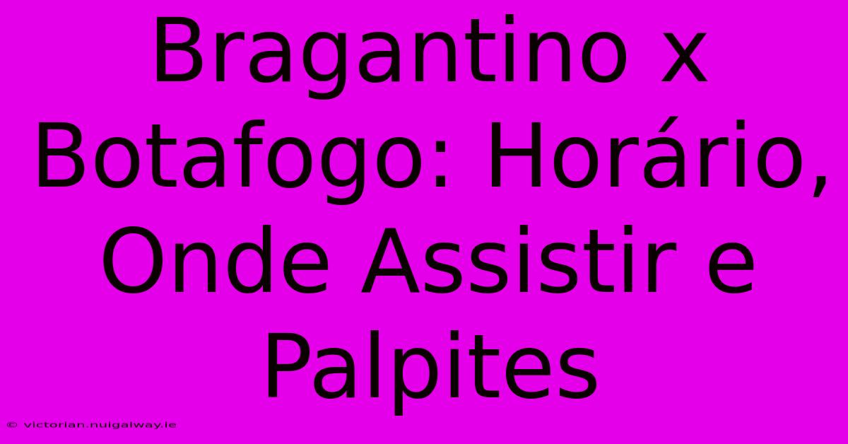 Bragantino X Botafogo: Horário, Onde Assistir E Palpites