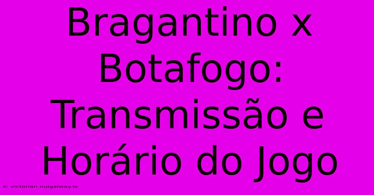 Bragantino X Botafogo: Transmissão E Horário Do Jogo