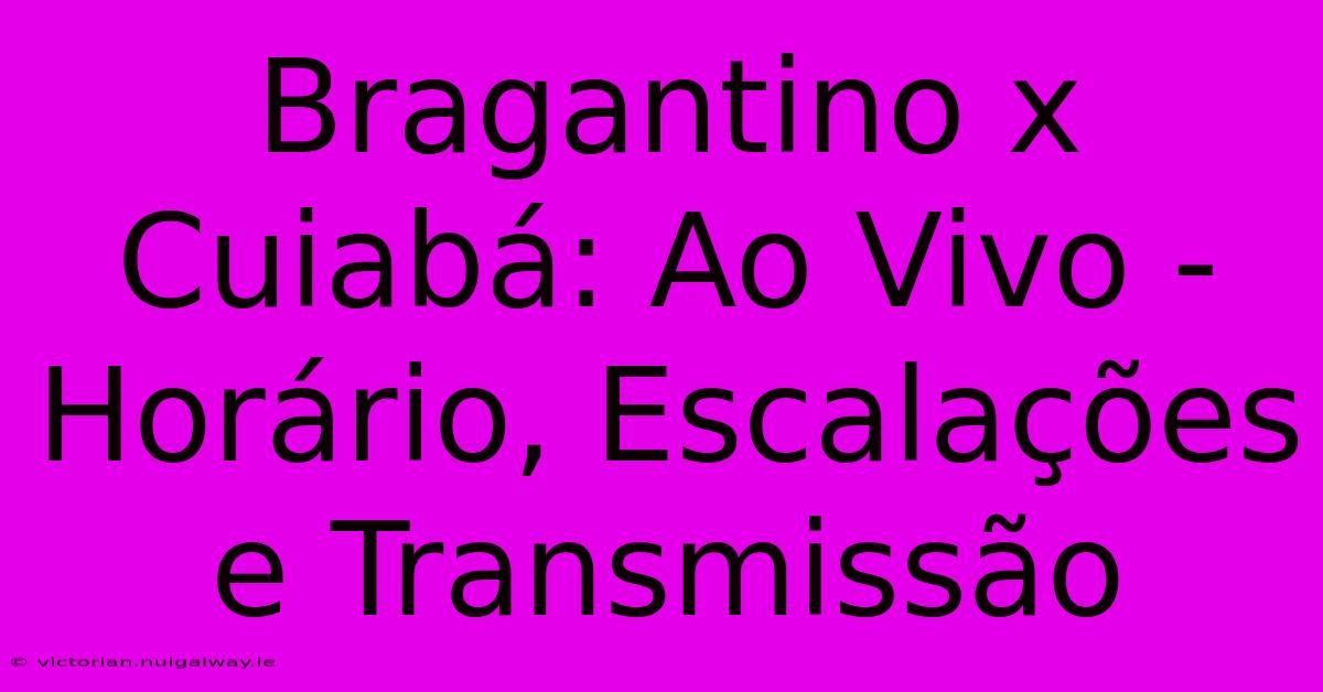 Bragantino X Cuiabá: Ao Vivo - Horário, Escalações E Transmissão