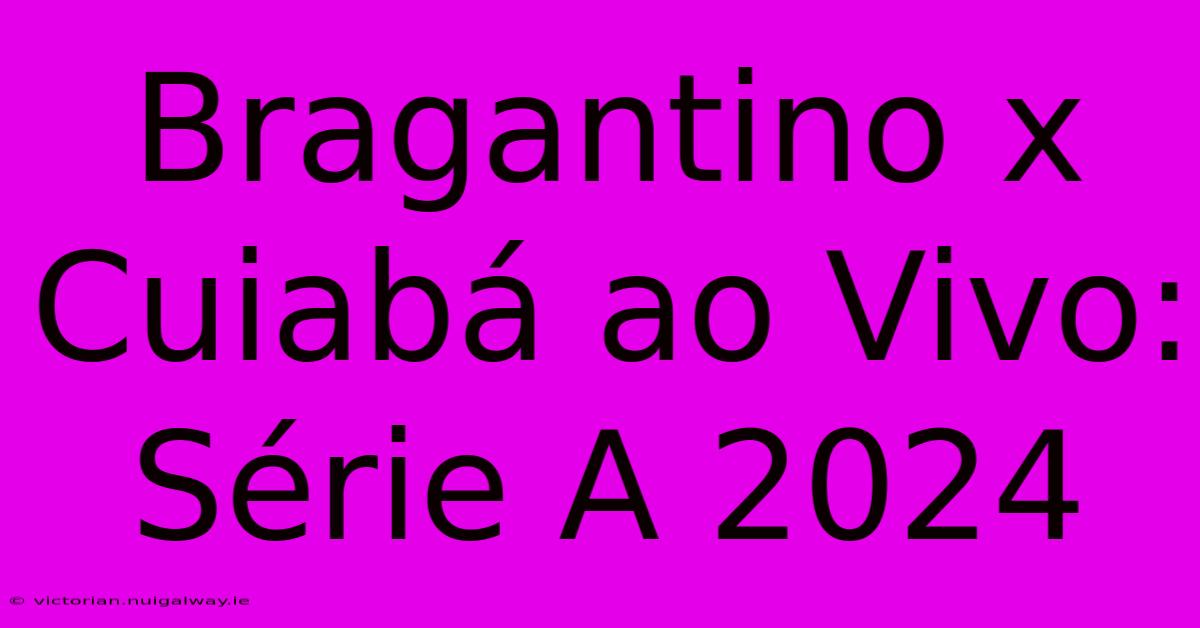 Bragantino X Cuiabá Ao Vivo: Série A 2024