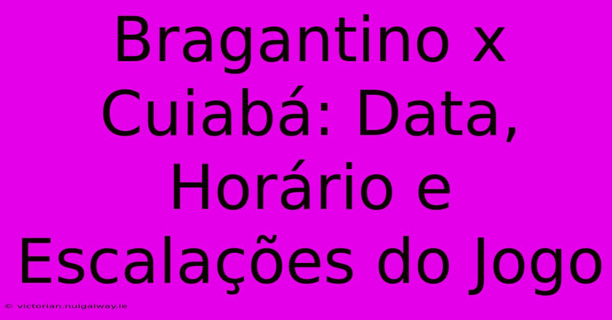 Bragantino X Cuiabá: Data, Horário E Escalações Do Jogo