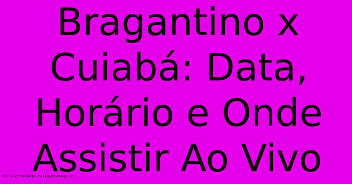 Bragantino X Cuiabá: Data, Horário E Onde Assistir Ao Vivo